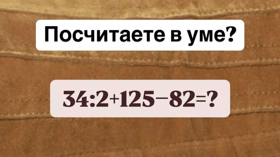 Ловушка на уроке математики — посчитаете в уме «34:2+125?82»? Есть всего 11 секунд на ответ