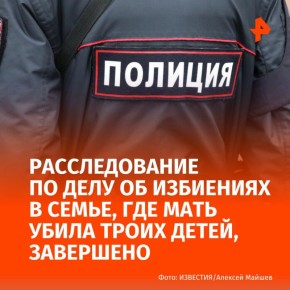 Завершено расследование в отношении мужчины, который избивал сыновей и супругу — в последствии она убила троих детей
