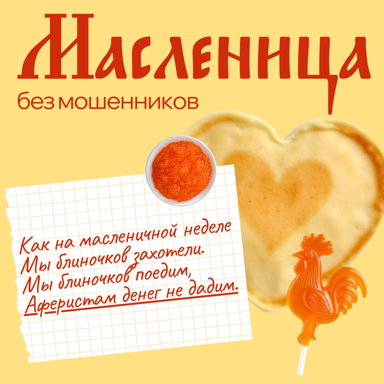 Масленица к нам приходит, Аферистам всем за дверь! Как же хороша неделя, Съешь ты блин, и нам поверь!